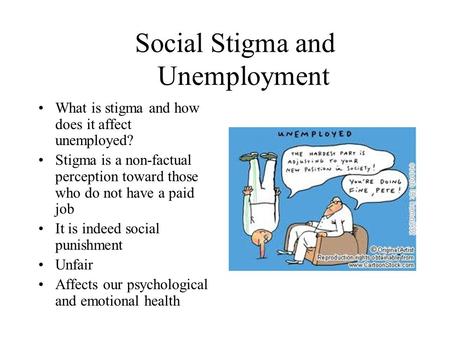 Social Stigma and Unemployment What is stigma and how does it affect unemployed? Stigma is a non-factual perception toward those who do not have a paid.