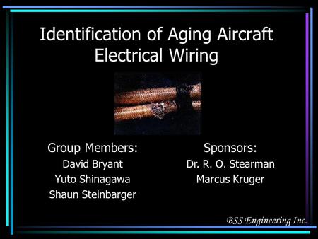Identification of Aging Aircraft Electrical Wiring Group Members: David Bryant Yuto Shinagawa Shaun Steinbarger Sponsors: Dr. R. O. Stearman Marcus Kruger.