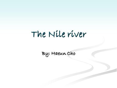 The Nile river By: Haeun Cho The river Nile is the longest river in the world. It is 4160miles(6670km) long. It flows through Egypt, Burundi, Sudan,