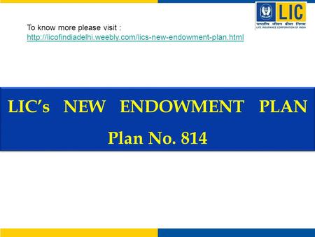 LIC’s NEW ENDOWMENT PLAN Plan No. 814 LIC’s NEW ENDOWMENT PLAN Plan No. 814 To know more please visit :