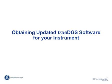 1 / GE Title or job number / 8/5/2015 Obtaining Updated trueDGS Software for your Instrument.