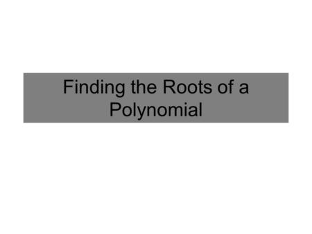 Finding the Roots of a Polynomial. 2 Real Roots and 2 Complex Roots because it only has 2 x-intercepts but has 4 “turns” Classifying the Roots of a Polynomial.