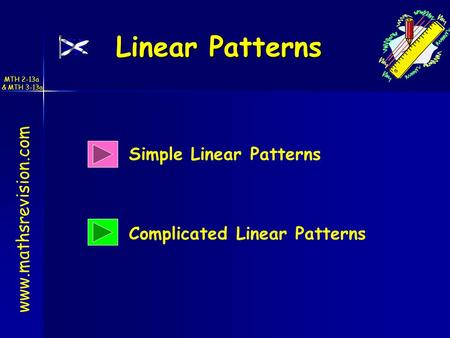 Linear Patterns Linear Patterns www.mathsrevision.com Simple Linear Patterns Complicated Linear Patterns MTH 2-13a & MTH 3-13a.