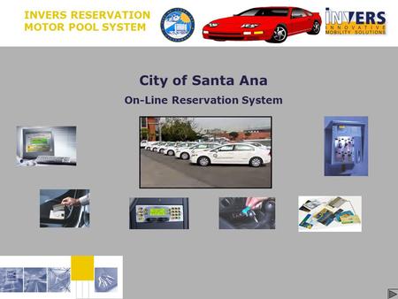 Slide 1 © Rudy Six, INVERS, 2005 City of Santa Ana On-Line Reservation System INVERS RESERVATION MOTOR POOL SYSTEM Start.