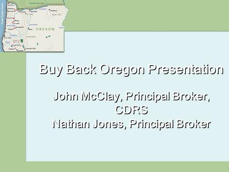 Buy Back Oregon Presentation John McClay, Principal Broker, CDRS Nathan Jones, Principal Broker.