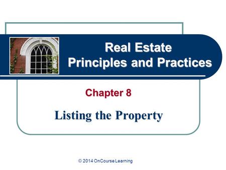 Real Estate Principles and Practices Chapter 8 Listing the Property © 2014 OnCourse Learning.