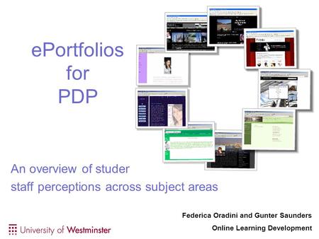 EPortfolios for PDP An overview of student and staff perceptions across subject areas Federica Oradini and Gunter Saunders Online Learning Development.