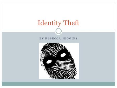 BY REBECCA HIGGINS Identity Theft. What is Identity Theft? Identity Theft is when someone illegally steals your personal information, usually for personal.