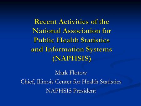 Mark Flotow Chief, Illinois Center for Health Statistics NAPHSIS President.