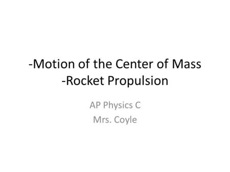 -Motion of the Center of Mass -Rocket Propulsion AP Physics C Mrs. Coyle.