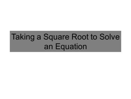Taking a Square Root to Solve an Equation. Solve: In order to solve for x, you have to UNDO the squared first (i.e. square root) What are the number(s)