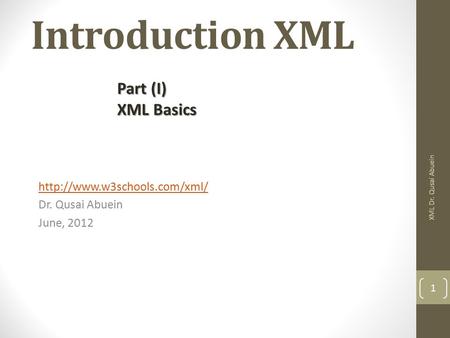 Introduction XML  Dr. Qusai Abuein June, 2012 XML Dr. Qusai Abuein 1 Part (I) XML Basics.