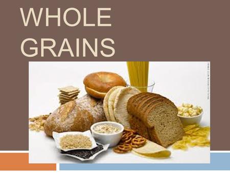 WHOLE GRAINS. List Your Grains  Make a list of the grain products you ate yesterday.  Circle the whole grain foods  How many did you have?