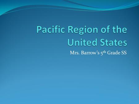 Mrs. Barrow’s 5 th Grade SS. Political Features The pacific region includes 5 states California Alaska Hawaii Oregon Washington Contiguous means connected.