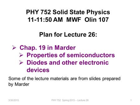 3/30/2015PHY 752 Spring 2015 -- Lecture 261 PHY 752 Solid State Physics 11-11:50 AM MWF Olin 107 Plan for Lecture 26:  Chap. 19 in Marder  Properties.