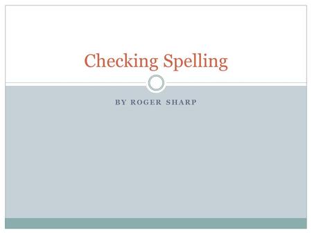 BY ROGER SHARP Checking Spelling. Go Backward to Go Forward Go to the end of your essay. Read each word individually from the last word to the first word.