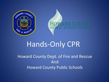 Hands-Only CPR Howard County Dept. of Fire and Rescue And Howard County Public Schools.