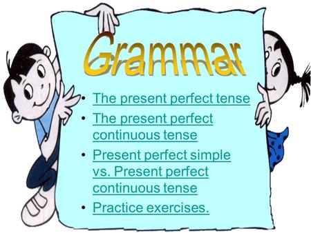 Grammar The present perfect tense The present perfect continuous tense