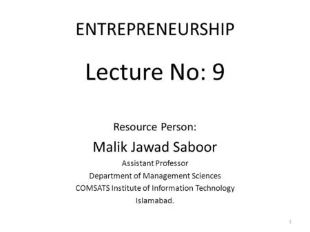ENTREPRENEURSHIP Lecture No: 9 Resource Person: Malik Jawad Saboor Assistant Professor Department of Management Sciences COMSATS Institute of Information.
