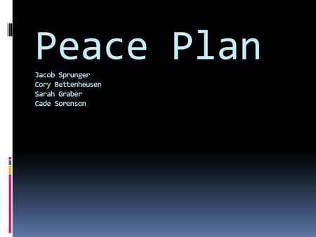 Peace Plan Jacob Sprunger Cory Bettenheusen Sarah Graber Cade Sorenson.