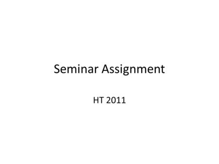 Seminar Assignment HT 2011. Seminar assignment Handed out at course start Group work / individual assessment Research based aspects, requires independent.