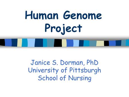 Human Genome Project Janice S. Dorman, PhD University of Pittsburgh School of Nursing.
