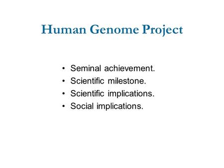 Human Genome Project Seminal achievement. Scientific milestone. Scientific implications. Social implications.