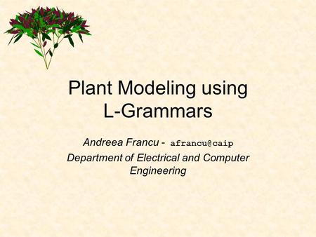 Plant Modeling using L-Grammars Andreea Francu - Department of Electrical and Computer Engineering.