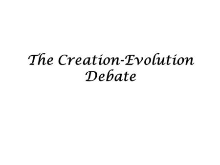 The Creation-Evolution Debate. Creationist view – God created man, animals, earth, plants. NO descent from other life forms.