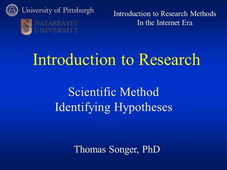 Thomas Songer, PhD Introduction to Research Methods In the Internet Era Scientific Method Identifying Hypotheses Introduction to Research.