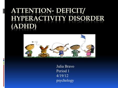 Julia Bravo Period 1 4/19/12 psychology. Adhd Disorder  Definition  ADHD= is a behavior disorder of childhood involving problems with inattentiveness,