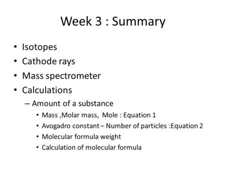 Week 3 : Summary Isotopes Cathode rays Mass spectrometer Calculations