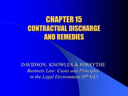 CHAPTER 15 CONTRACTUAL DISCHARGE AND REMEDIES DAVIDSON, KNOWLES & FORSYTHE Business Law: Cases and Principles in the Legal Environment (8 th Ed.)