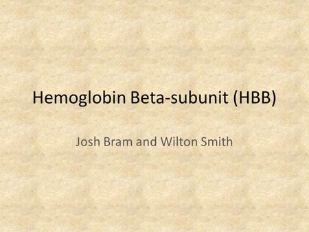 Hemoglobin Beta-subunit (HBB) Josh Bram and Wilton Smith.