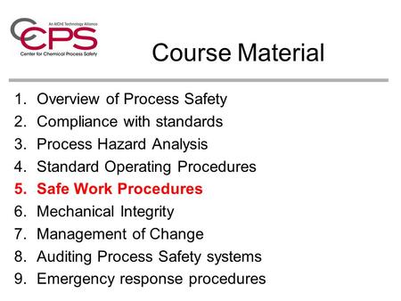 Course Material 1.Overview of Process Safety 2.Compliance with standards 3.Process Hazard Analysis 4.Standard Operating Procedures 5.Safe Work Procedures.