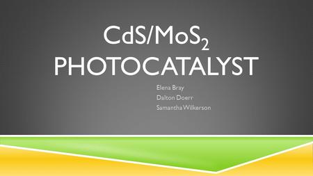 CdS/MoS 2 PHOTOCATALYST Elena Bray Dalton Doerr Samantha Wilkerson.