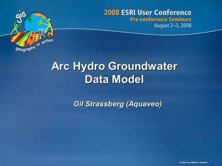UC2008 Pre-conference Seminars 1 Arc Hydro Groundwater Data Model Gil Strassberg (Aquaveo)