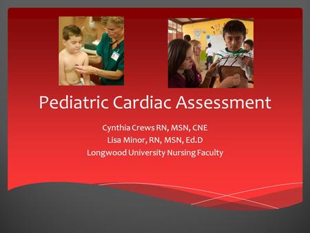 Pediatric Cardiac Assessment Cynthia Crews RN, MSN, CNE Lisa Minor, RN, MSN, Ed.D Longwood University Nursing Faculty.