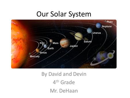 Our Solar System By David and Devin 4 th Grade Mr. DeHaan.