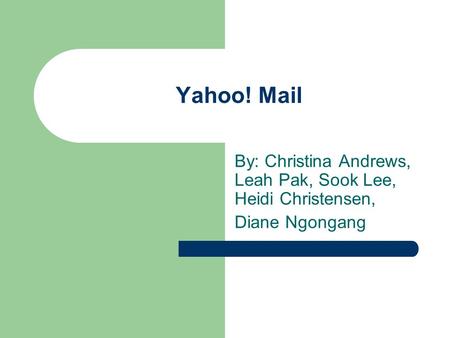 Yahoo! Mail By: Christina Andrews, Leah Pak, Sook Lee, Heidi Christensen, Diane Ngongang.