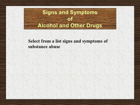 Select from a list signs and symptoms of substance abuse Signs and Symptoms of Alcohol and Other Drugs.
