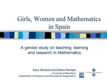 Girls, Women and Mathematics in Spain A gender study on teaching, learning and research in Mathematics Sara Silvestre and Mario Barajas University of Barcelona.
