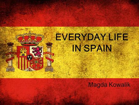 EVERYDAY LIFE IN SPAIN Magda Kowalik. When you're in Spain, you should know a little about the everyday Spain. In this way we as tourists will be able.