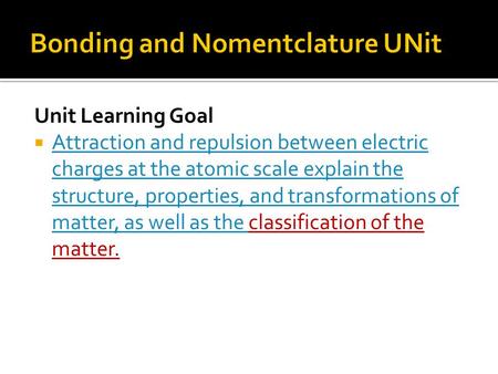 Unit Learning Goal  Attraction and repulsion between electric charges at the atomic scale explain the structure, properties, and transformations of matter,
