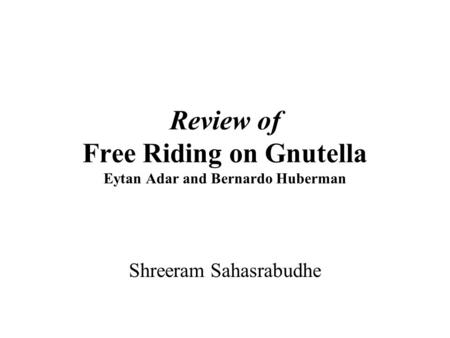 Review of Free Riding on Gnutella Eytan Adar and Bernardo Huberman Shreeram Sahasrabudhe.