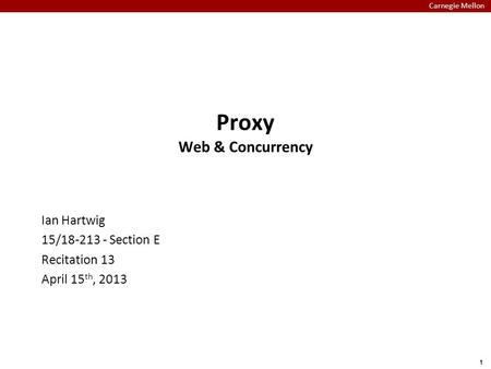Carnegie Mellon 1 Proxy Web & Concurrency Ian Hartwig 15/18-213 - Section E Recitation 13 April 15 th, 2013.