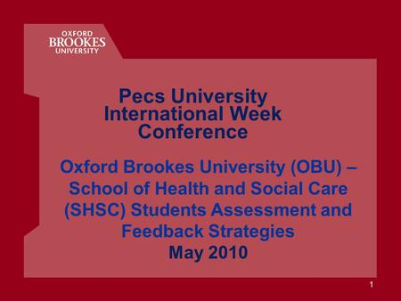 1 Oxford Brookes University (OBU) – School of Health and Social Care (SHSC) Students Assessment and Feedback Strategies May 2010 Pecs University International.