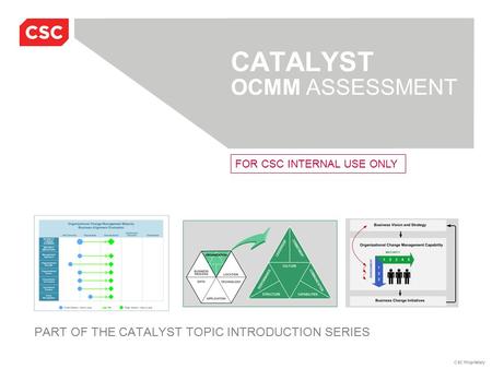 CSC Proprietary CATALYST OCMM ASSESSMENT PART OF THE CATALYST TOPIC INTRODUCTION SERIES FOR CSC INTERNAL USE ONLY.