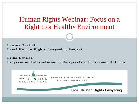 Lauren Bartlett Local Human Rights Lawyering Project Erika Lennon Program on International & Comparative Environmental Law Human Rights Webinar: Focus.