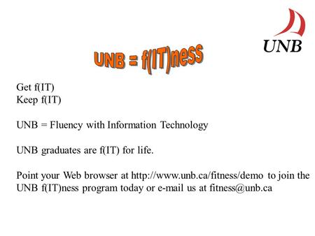 Get f(IT) Keep f(IT) UNB = Fluency with Information Technology UNB graduates are f(IT) for life. Point your Web browser at